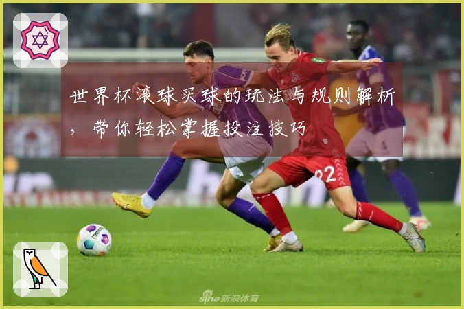 世界杯滚球买球的玩法与规则解析，带你轻松掌握投注技巧