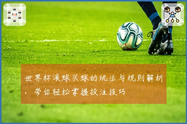 世界杯滚球买球的玩法与规则解析，带你轻松掌握投注技巧