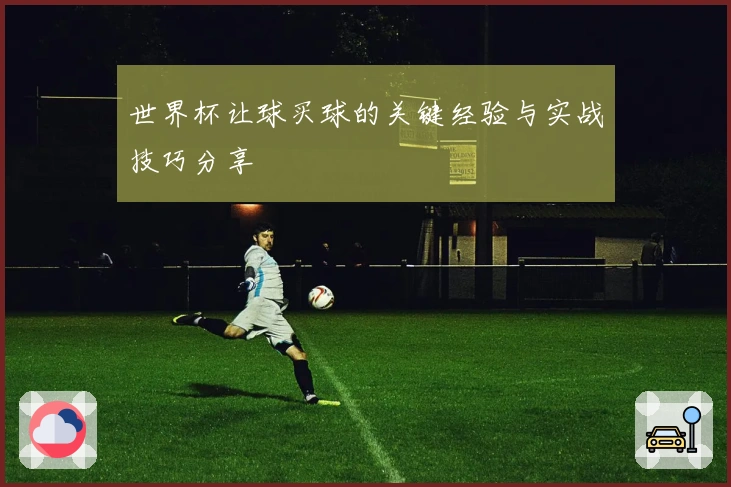 世界杯让球买球的关键经验与实战技巧分享