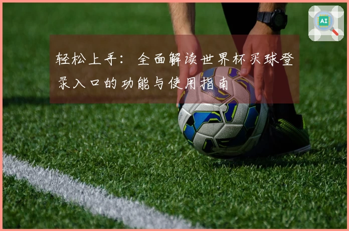 轻松上手：全面解读世界杯买球登录入口的功能与使用指南