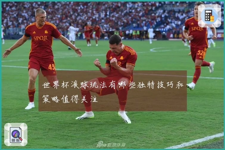 世界杯滚球玩法有哪些独特技巧和策略值得关注