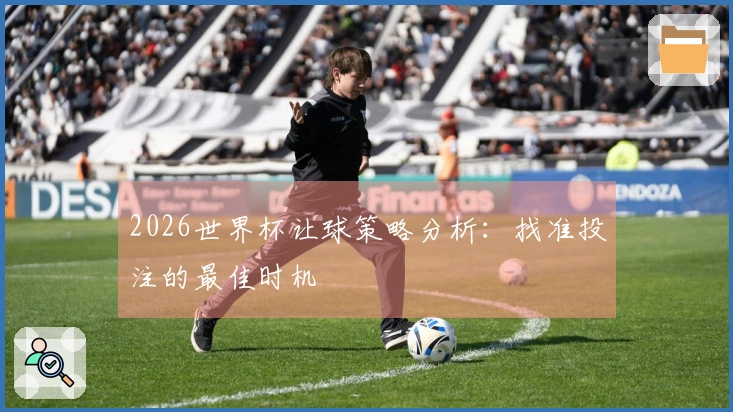 2026世界杯让球策略分析：找准投注的最佳时机
