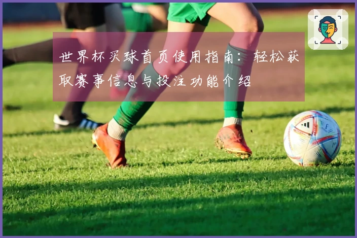 世界杯买球首页使用指南:轻松获取赛事信息与投注功能介绍
