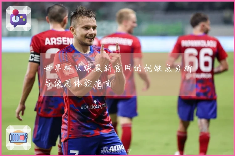 世界杯买球最新官网的优缺点分析与使用体验指南