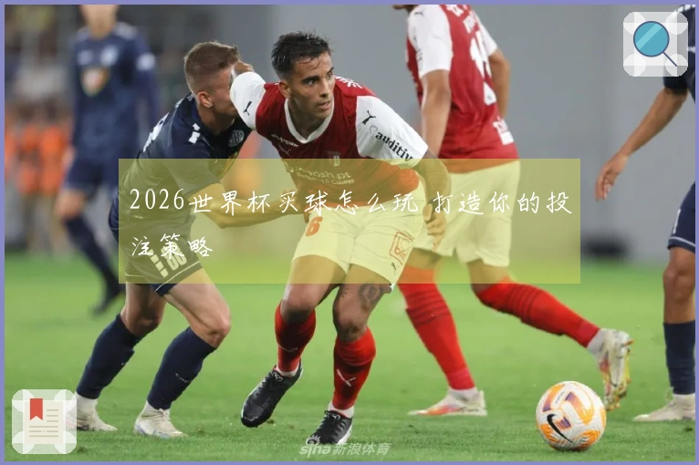 2026世界杯买球怎么玩 打造你的投注策略