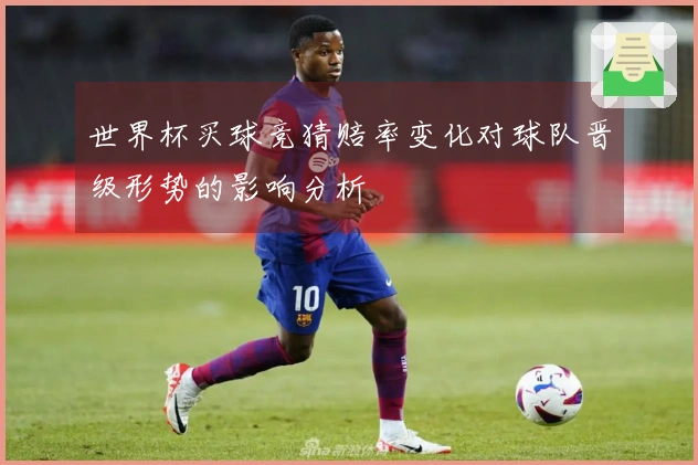 世界杯买球竞猜赔率变化对球队晋级形势的影响分析