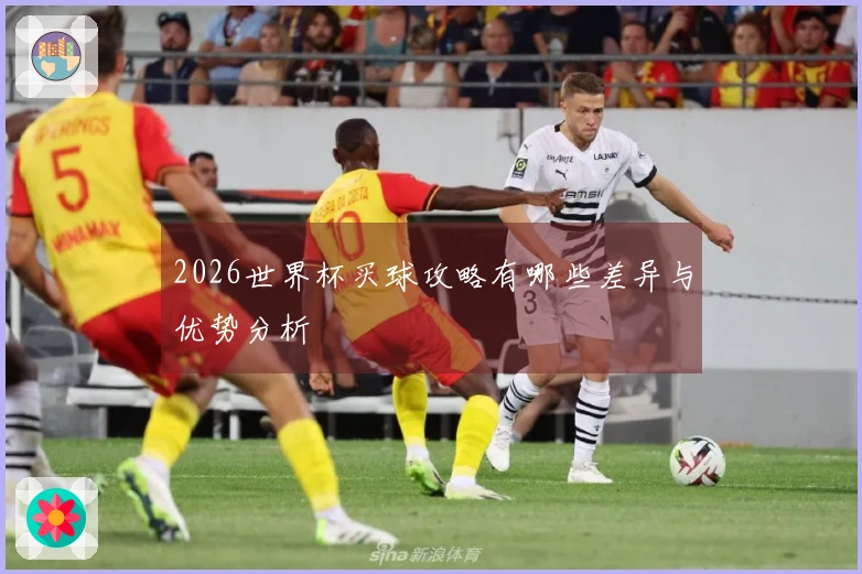 2026世界杯买球攻略有哪些差异与优势分析