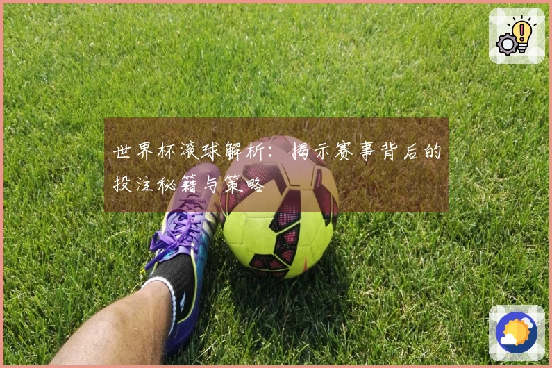 世界杯滚球解析：揭示赛事背后的投注秘籍与策略