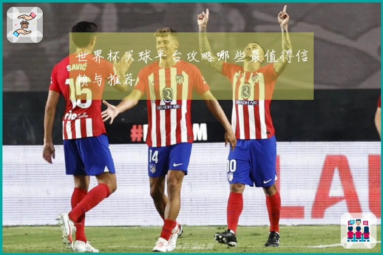 世界杯买球平台攻略哪些最值得信赖与推荐