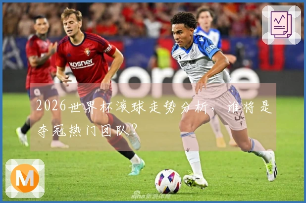 2026世界杯滚球走势分析，谁将是夺冠热门团队？