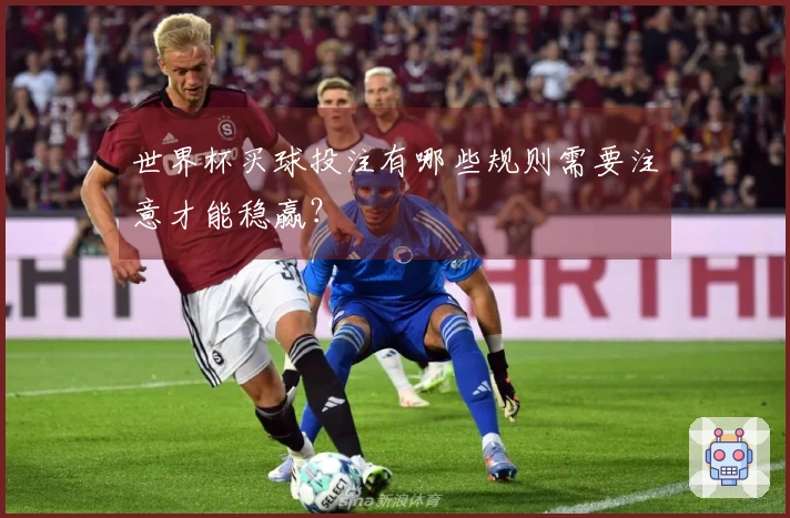 世界杯买球投注有哪些规则需要注意才能稳赢？