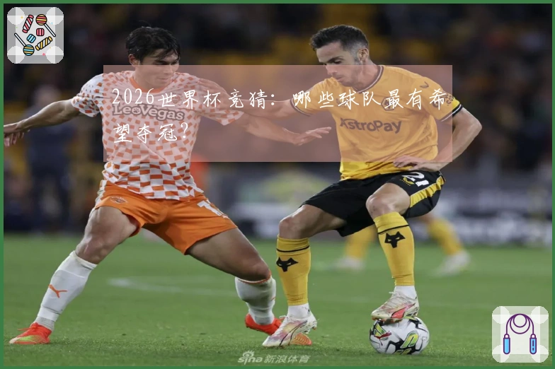 2026世界杯竞猜：哪些球队最有希望夺冠？