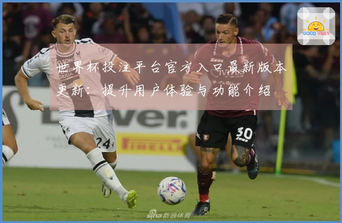 世界杯投注平台官方入口最新版本更新：提升用户体验与功能介绍