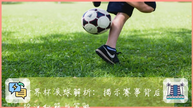 世界杯滚球解析：揭示赛事背后的投注秘籍与策略