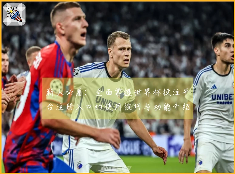 新人必看：全面掌握世界杯投注平台注册入口的使用技巧与功能介绍