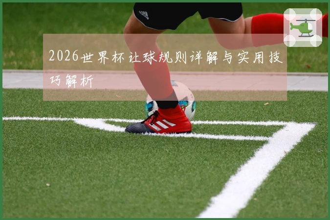 2026世界杯让球规则详解与实用技巧解析