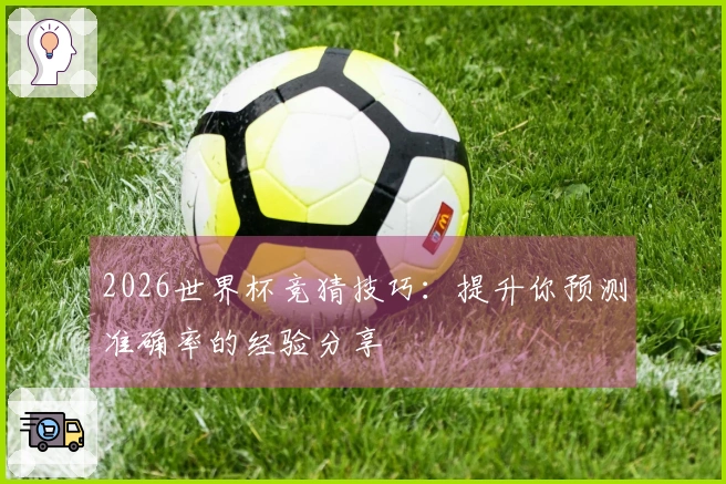 2026世界杯竞猜技巧：提升你预测准确率的经验分享
