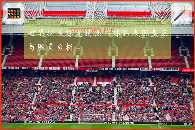 世界杯滚球竞猜热门球队表现盘点与胜负分析