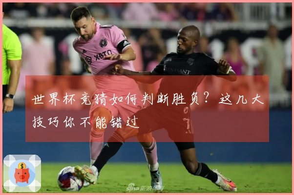 世界杯竞猜如何判断胜负？这几大技巧你不能错过