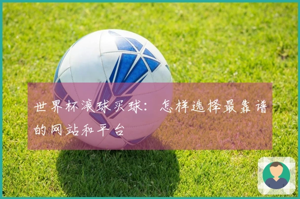 世界杯滚球买球：怎样选择最靠谱的网站和平台