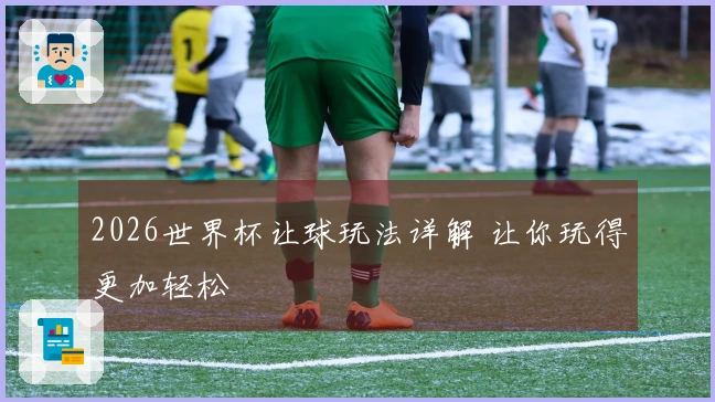 2026世界杯让球玩法详解 让你玩得更加轻松