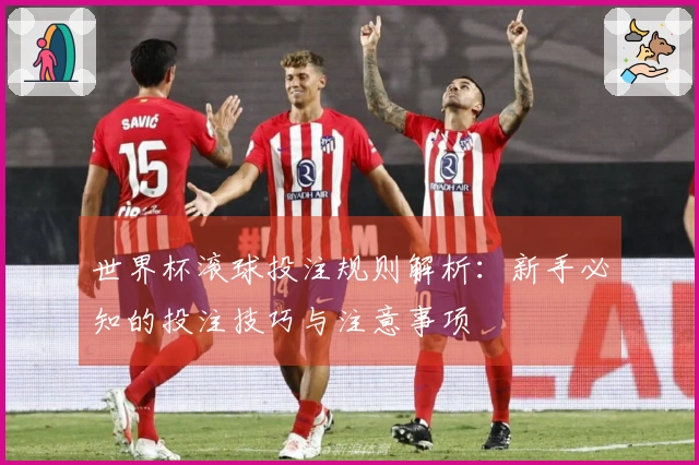 世界杯滚球投注规则解析：新手必知的投注技巧与注意事项